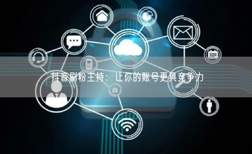抖音刷粉主持：让你的账号更具竞争力