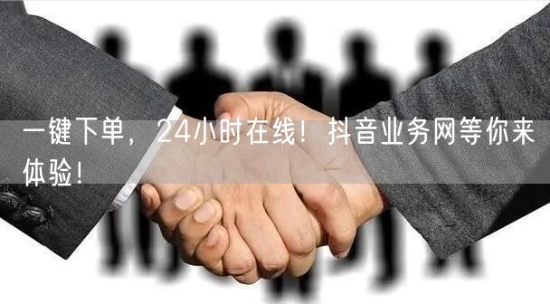一键下单，24小时在线！抖音业务网等你来体验！