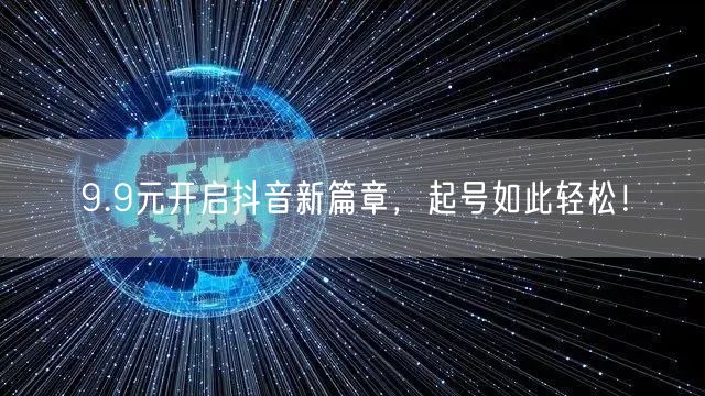 9.9元开启抖音新篇章，起号如此轻松！