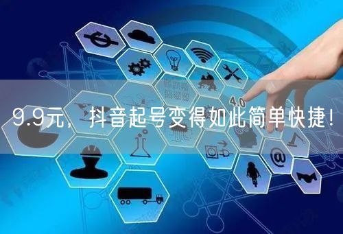 9.9元，抖音起号变得如此简单快捷！