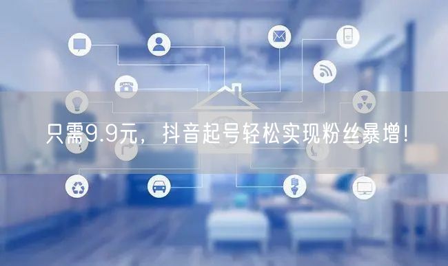 只需9.9元，抖音起号轻松实现粉丝暴增！