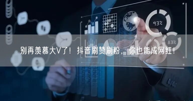 别再羡慕大V了！抖音刷赞刷粉，你也能成网红！