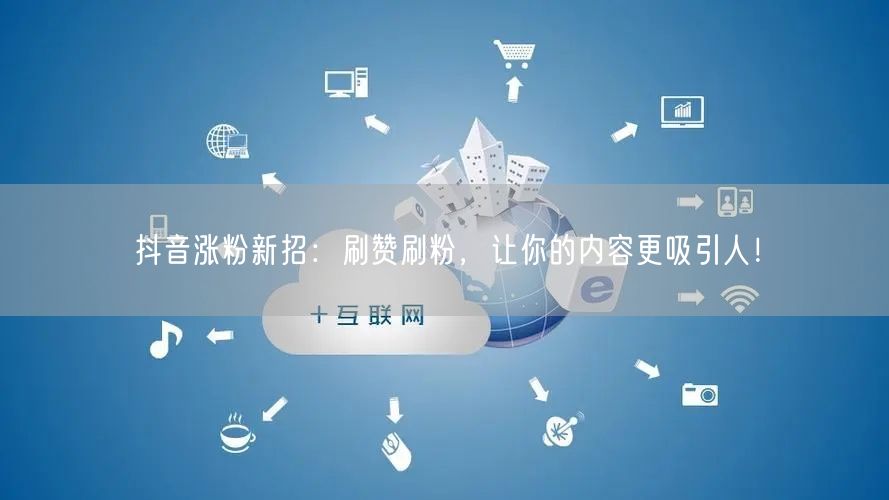 抖音涨粉新招：刷赞刷粉，让你的内容更吸引人！