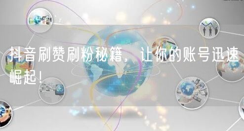 抖音刷赞刷粉秘籍，让你的账号迅速崛起！