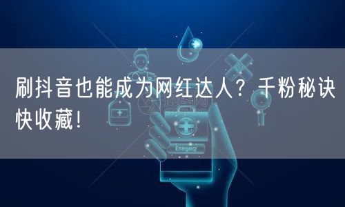 刷抖音也能成为网红达人？千粉秘诀快收藏！