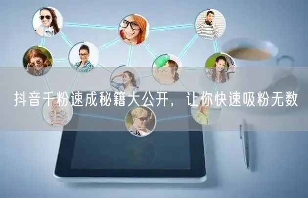 抖音千粉速成秘籍大公开，让你快速吸粉无数