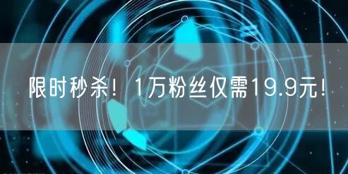 限时秒杀！1万粉丝仅需19.9元！