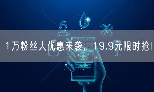 1万粉丝大优惠来袭，19.9元限时抢！