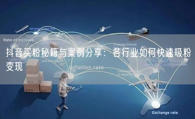 抖音买粉秘籍与案例分享：各行业如何快速吸粉变现