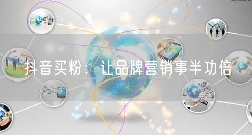 抖音买粉：让品牌营销事半功倍