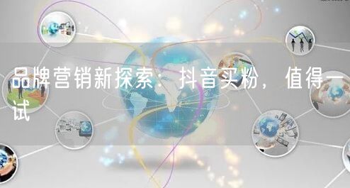 品牌营销新探索：抖音买粉，值得一试