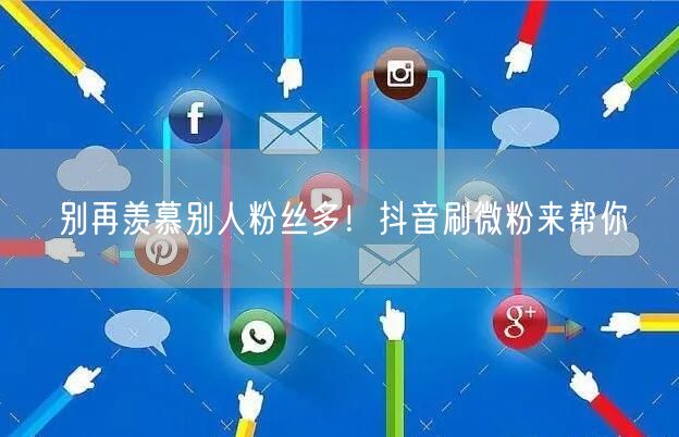 别再羡慕别人粉丝多！抖音刷微粉来帮你