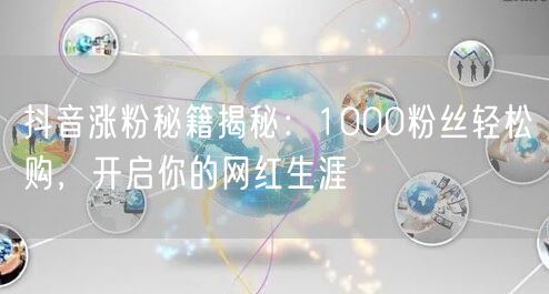 抖音涨粉秘籍揭秘：1000粉丝轻松购，开启你的网红生涯