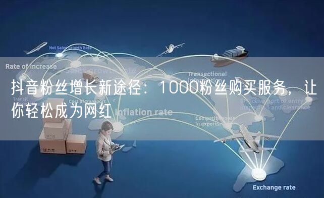 抖音粉丝增长新途径：1000粉丝购买服务，让你轻松成为网红