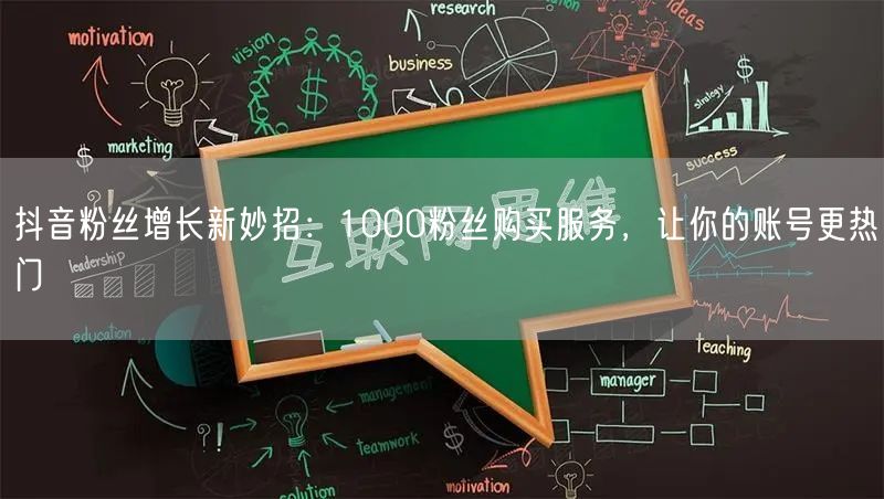 抖音粉丝增长新妙招：1000粉丝购买服务，让你的账号更热门