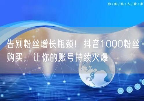 告别粉丝增长瓶颈！抖音1000粉丝购买，让你的账号持续火爆