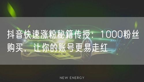 抖音快速涨粉秘籍传授：1000粉丝购买，让你的账号更易走红