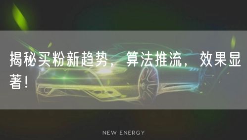 揭秘买粉新趋势，算法推流，效果显著！
