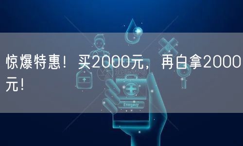 惊爆特惠！买2000元，再白拿2000元！