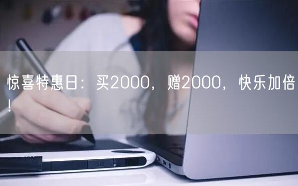 惊喜特惠日：买2000，赠2000，快乐加倍！