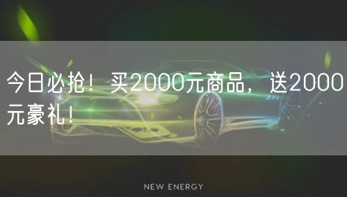 今日必抢！买2000元商品，送2000元豪礼！
