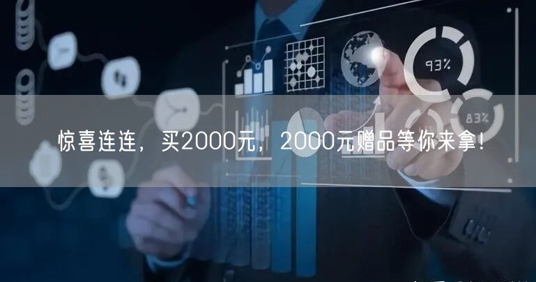 惊喜连连，买2000元，2000元赠品等你来拿！
