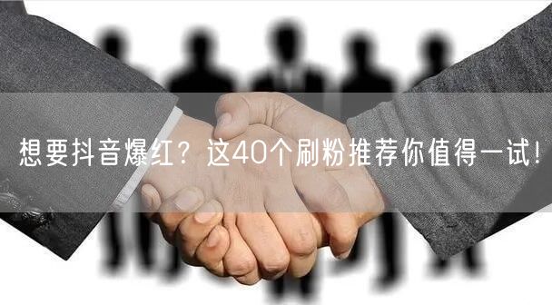 想要抖音爆红？这40个刷粉推荐你值得一试！
