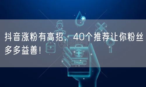 抖音涨粉有高招，40个推荐让你粉丝多多益善！