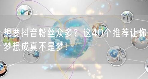 想要抖音粉丝众多？这40个推荐让你梦想成真不是梦！