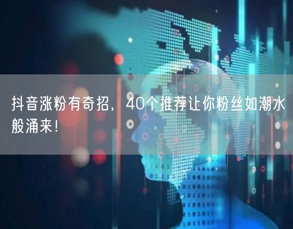 抖音涨粉有奇招，40个推荐让你粉丝如潮水般涌来！