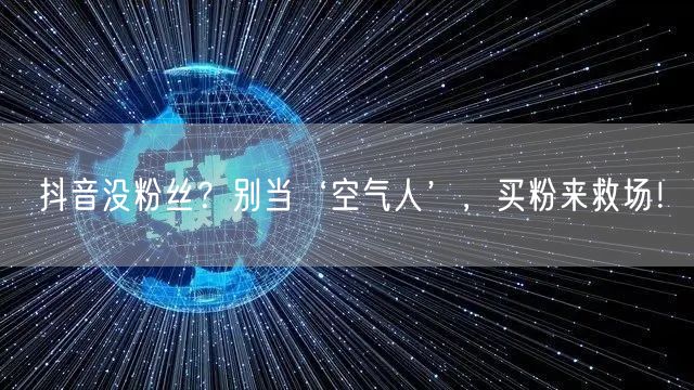 抖音没粉丝？别当‘空气人’，买粉来救场！