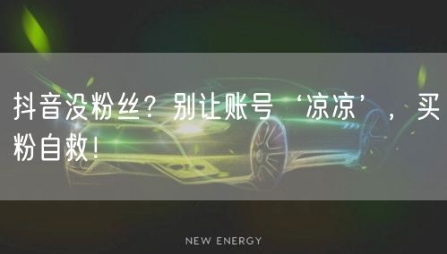 抖音没粉丝？别让账号‘凉凉’，买粉自救！