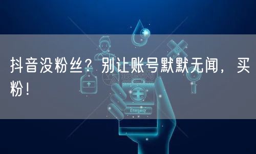 抖音没粉丝？别让账号默默无闻，买粉！