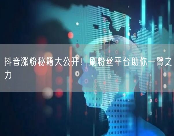 抖音涨粉秘籍大公开！刷粉丝平台助你一臂之力