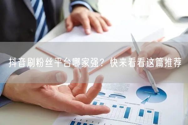 抖音刷粉丝平台哪家强？快来看看这篇推荐