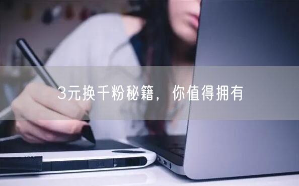 3元换千粉秘籍，你值得拥有