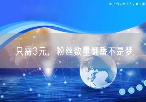 只需3元，粉丝数量翻番不是梦