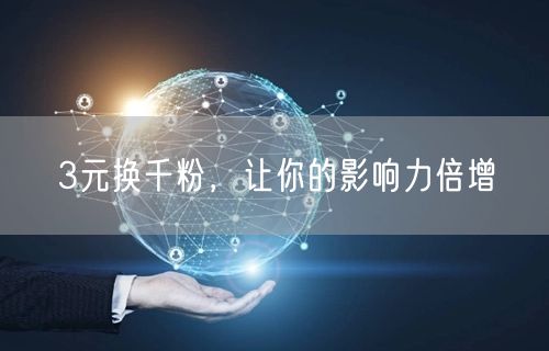 3元换千粉，让你的影响力倍增
