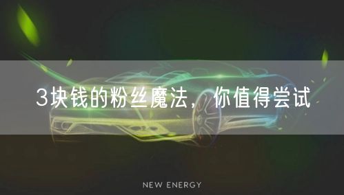 3块钱的粉丝魔法，你值得尝试