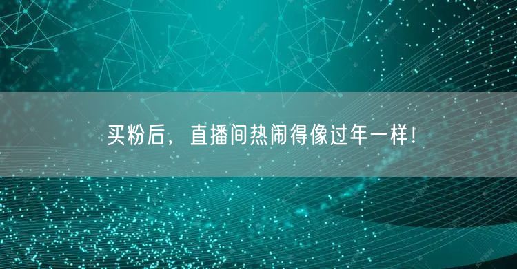买粉后，直播间热闹得像过年一样！