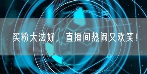 买粉大法好，直播间热闹又欢笑！