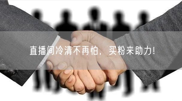 直播间冷清不再怕，买粉来助力！
