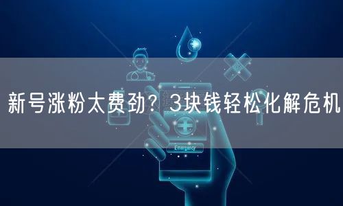 新号涨粉太费劲？3块钱轻松化解危机