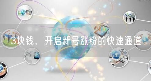 3块钱，开启新号涨粉的快速通道