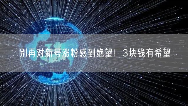 别再对新号涨粉感到绝望！3块钱有希望