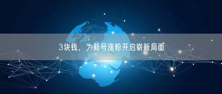 3块钱，为新号涨粉开启崭新局面
