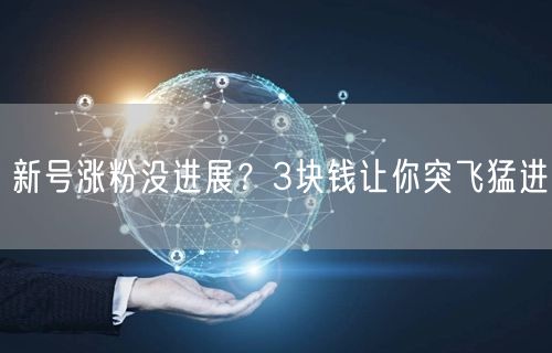 新号涨粉没进展？3块钱让你突飞猛进
