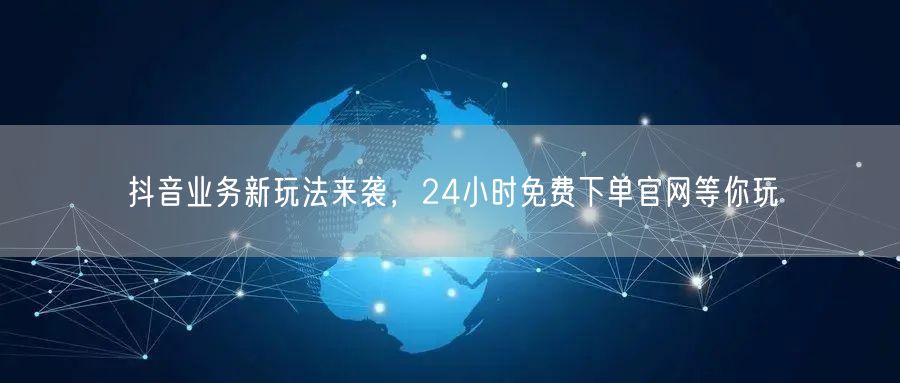 抖音业务新玩法来袭，24小时免费下单官网等你玩