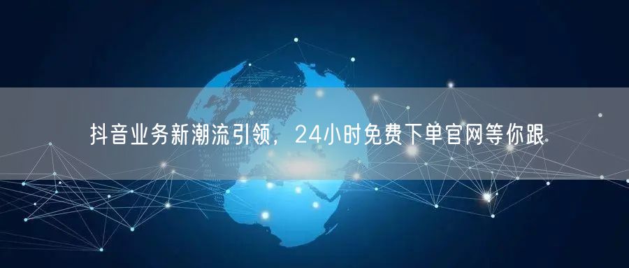 抖音业务新潮流引领，24小时免费下单官网等你跟