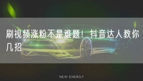 刷视频涨粉不是难题！抖音达人教你几招